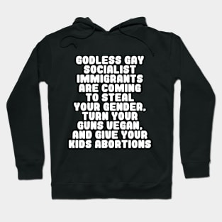 Godless Gay Socialist Immigrants Are Coming To Steal Your Gender, Turn Your Guns Vegan, And Give Your Kids Abortions Hoodie